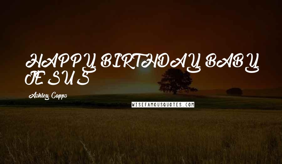 Ashley Capps Quotes: HAPPY BIRTHDAY BABY JESUS