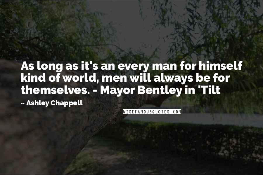 Ashley Chappell Quotes: As long as it's an every man for himself kind of world, men will always be for themselves. - Mayor Bentley in 'Tilt