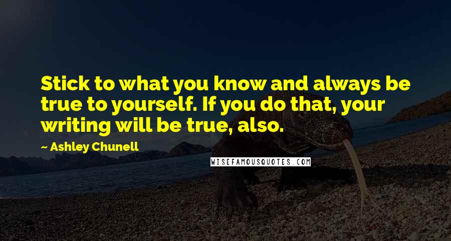 Ashley Chunell Quotes: Stick to what you know and always be true to yourself. If you do that, your writing will be true, also.