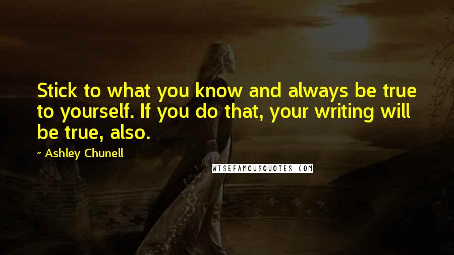 Ashley Chunell Quotes: Stick to what you know and always be true to yourself. If you do that, your writing will be true, also.