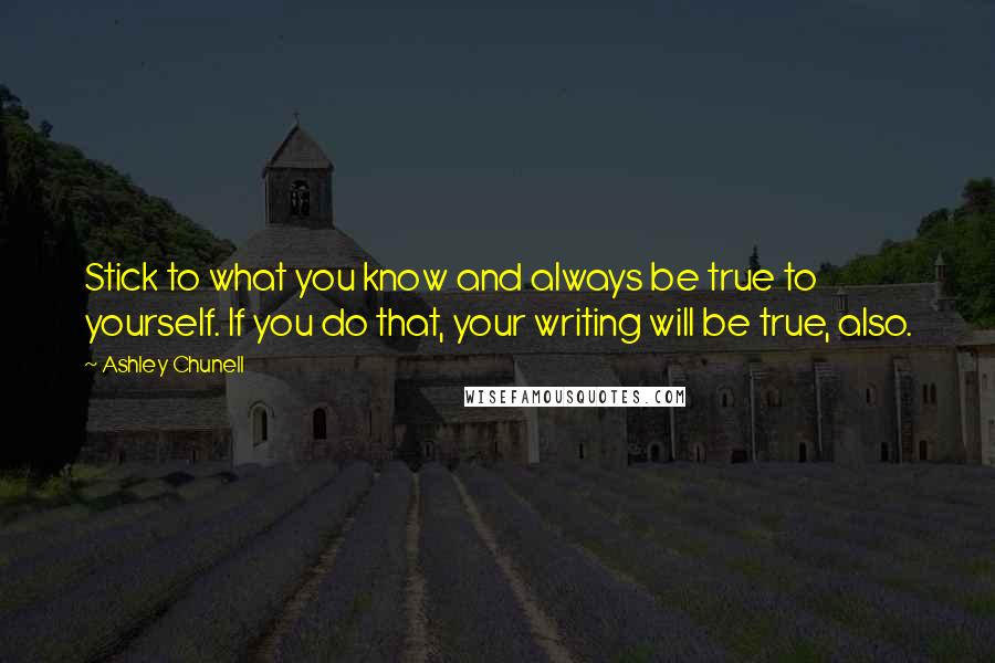 Ashley Chunell Quotes: Stick to what you know and always be true to yourself. If you do that, your writing will be true, also.