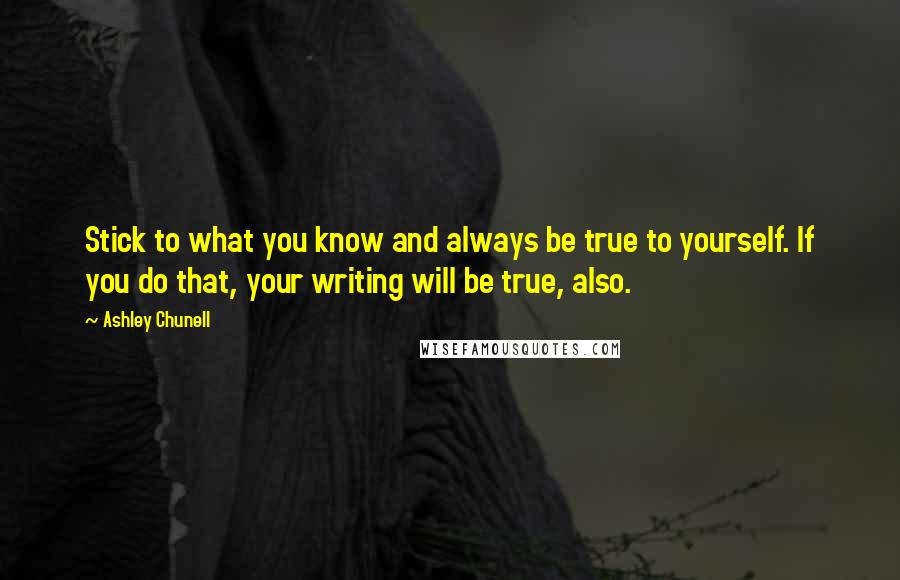 Ashley Chunell Quotes: Stick to what you know and always be true to yourself. If you do that, your writing will be true, also.