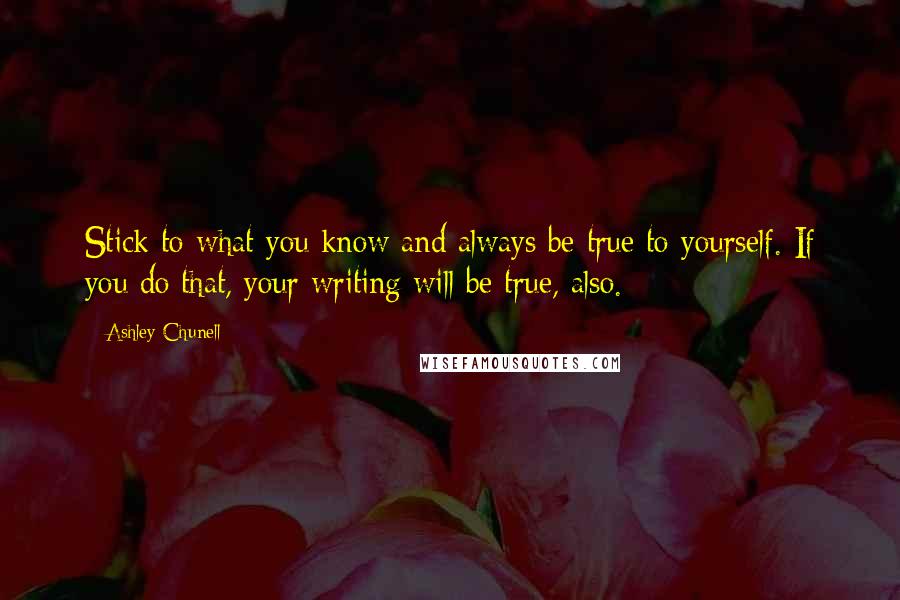 Ashley Chunell Quotes: Stick to what you know and always be true to yourself. If you do that, your writing will be true, also.