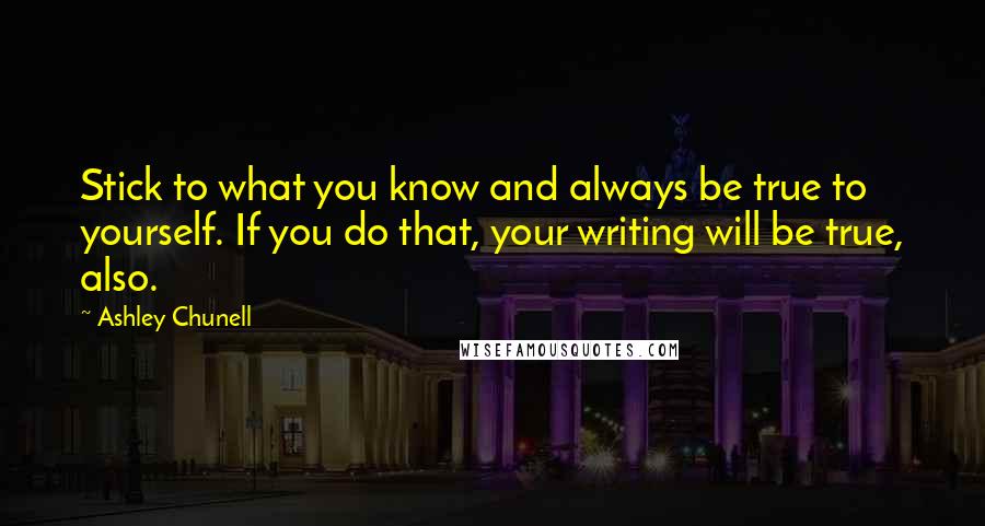 Ashley Chunell Quotes: Stick to what you know and always be true to yourself. If you do that, your writing will be true, also.