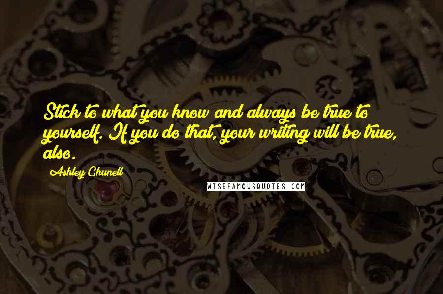 Ashley Chunell Quotes: Stick to what you know and always be true to yourself. If you do that, your writing will be true, also.