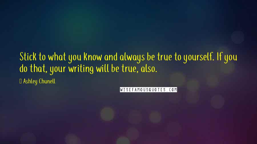 Ashley Chunell Quotes: Stick to what you know and always be true to yourself. If you do that, your writing will be true, also.