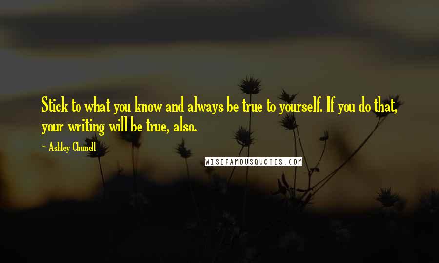 Ashley Chunell Quotes: Stick to what you know and always be true to yourself. If you do that, your writing will be true, also.