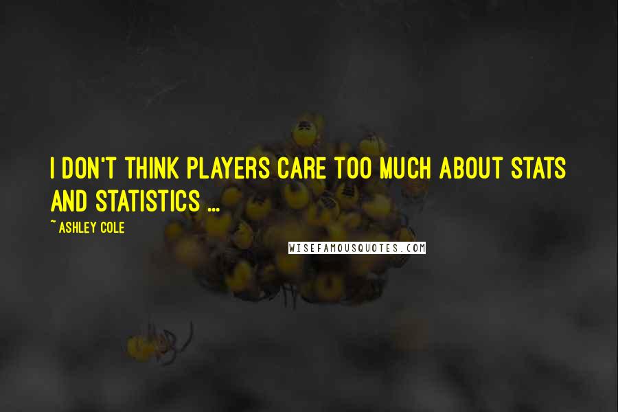 Ashley Cole Quotes: I don't think players care too much about stats and statistics ...