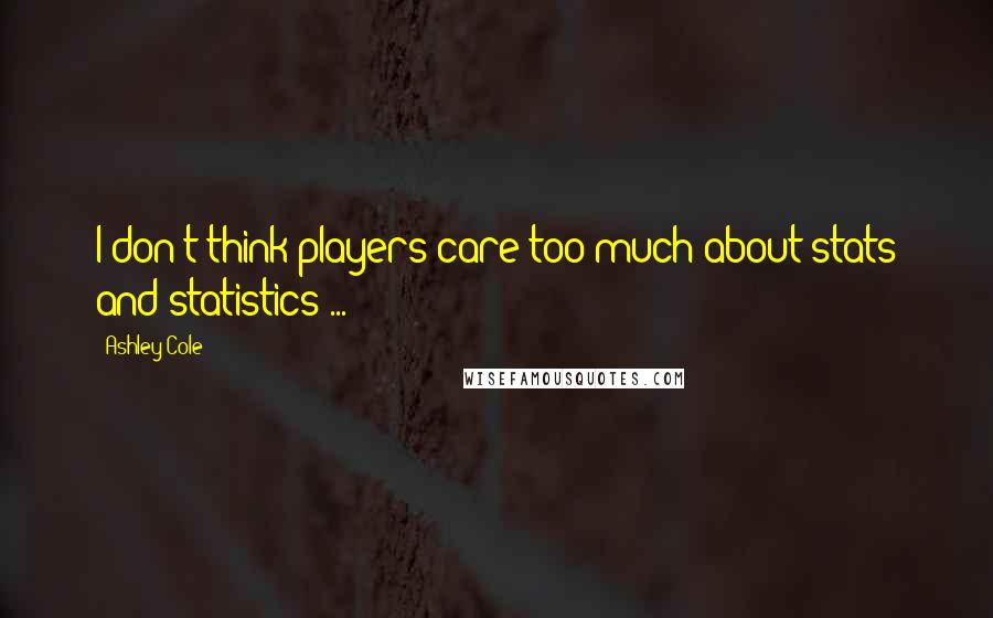 Ashley Cole Quotes: I don't think players care too much about stats and statistics ...