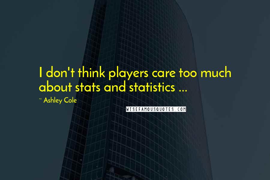 Ashley Cole Quotes: I don't think players care too much about stats and statistics ...