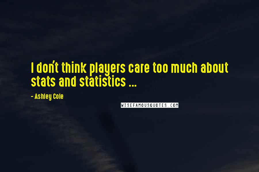 Ashley Cole Quotes: I don't think players care too much about stats and statistics ...