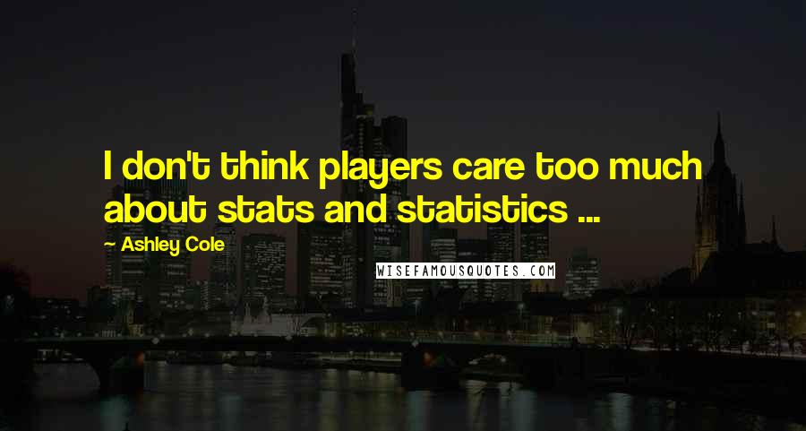 Ashley Cole Quotes: I don't think players care too much about stats and statistics ...