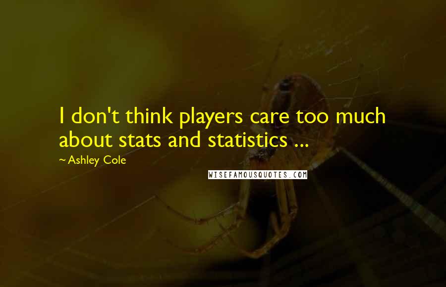 Ashley Cole Quotes: I don't think players care too much about stats and statistics ...