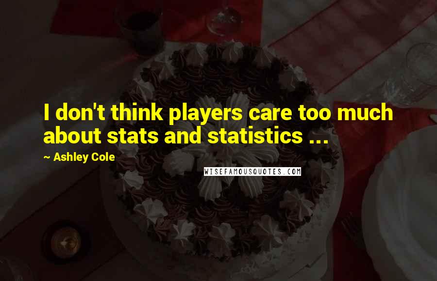 Ashley Cole Quotes: I don't think players care too much about stats and statistics ...