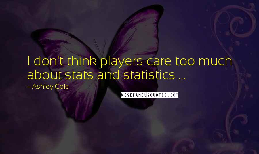 Ashley Cole Quotes: I don't think players care too much about stats and statistics ...