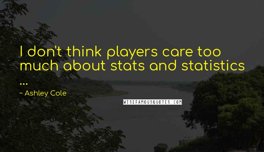 Ashley Cole Quotes: I don't think players care too much about stats and statistics ...