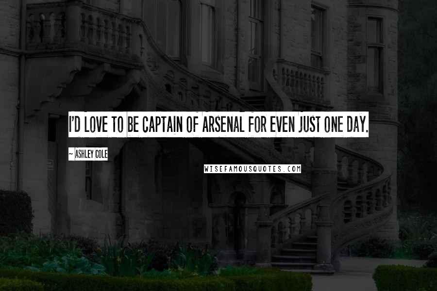 Ashley Cole Quotes: I'd Love to be captain of Arsenal for even just one day.