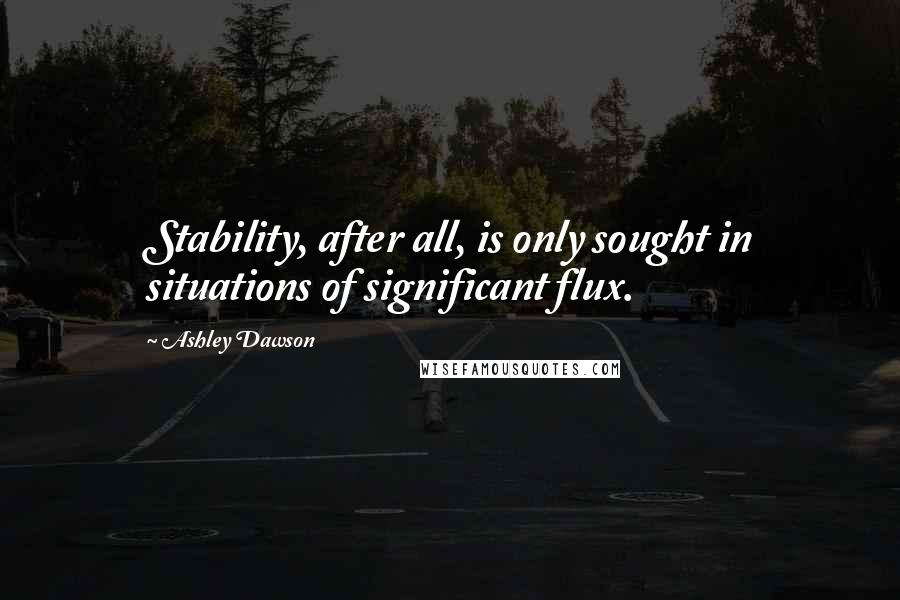 Ashley Dawson Quotes: Stability, after all, is only sought in situations of significant flux.