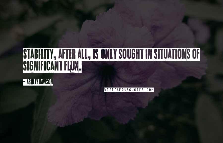 Ashley Dawson Quotes: Stability, after all, is only sought in situations of significant flux.