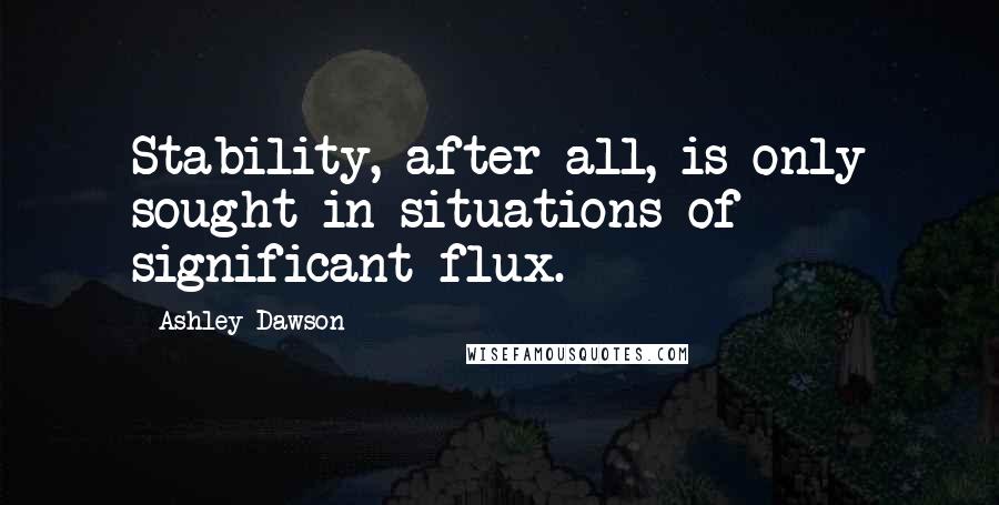 Ashley Dawson Quotes: Stability, after all, is only sought in situations of significant flux.