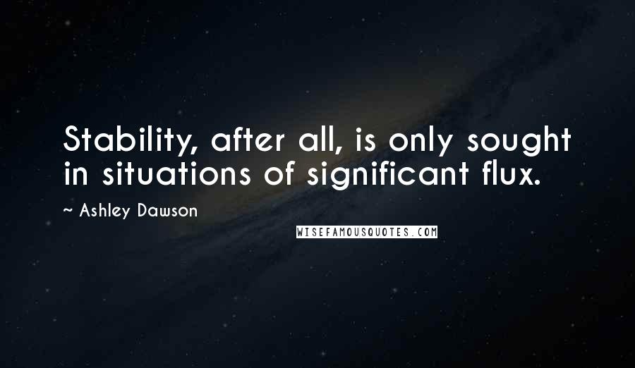 Ashley Dawson Quotes: Stability, after all, is only sought in situations of significant flux.