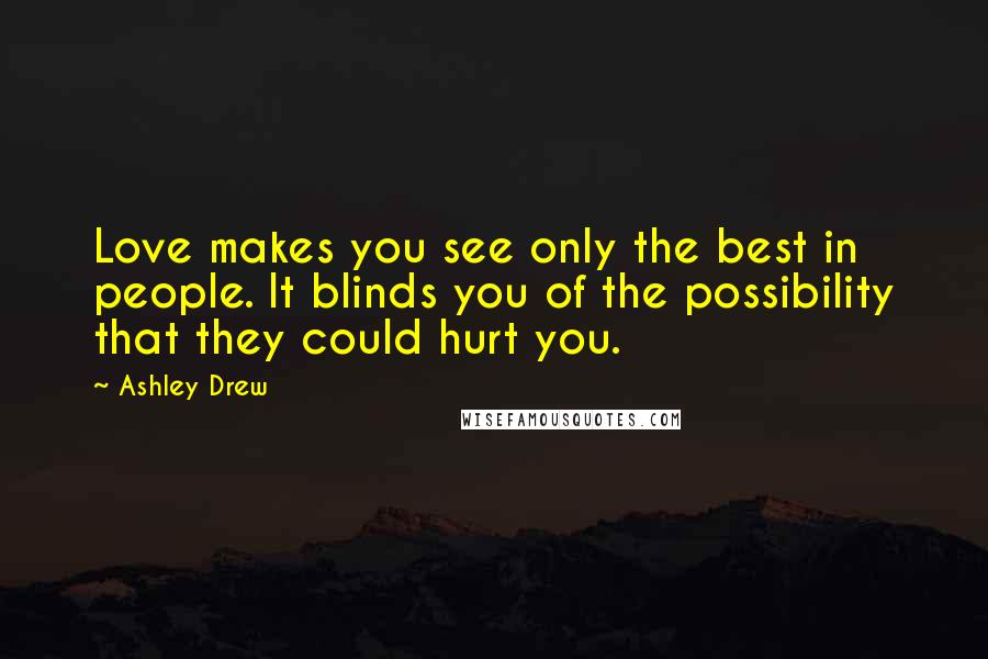 Ashley Drew Quotes: Love makes you see only the best in people. It blinds you of the possibility that they could hurt you.