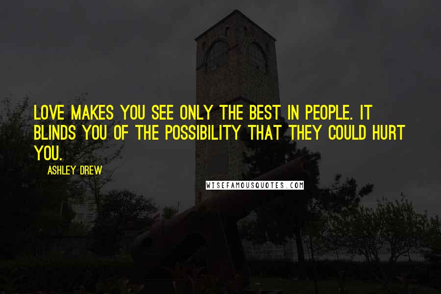 Ashley Drew Quotes: Love makes you see only the best in people. It blinds you of the possibility that they could hurt you.