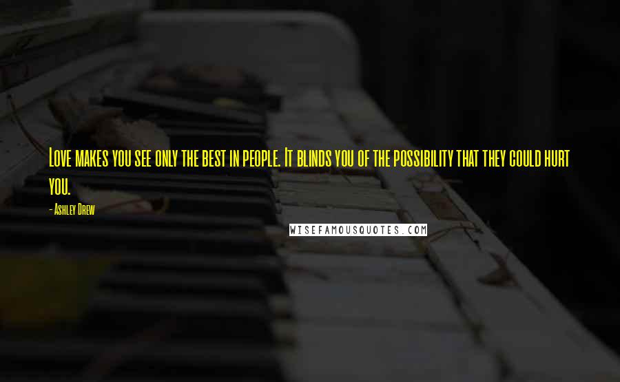 Ashley Drew Quotes: Love makes you see only the best in people. It blinds you of the possibility that they could hurt you.