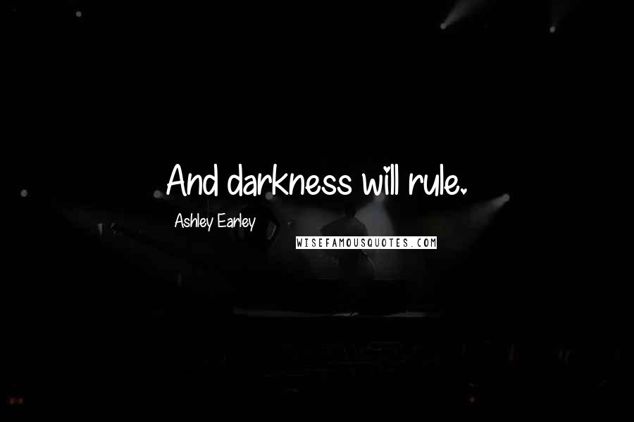 Ashley Earley Quotes: And darkness will rule.