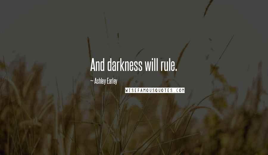 Ashley Earley Quotes: And darkness will rule.