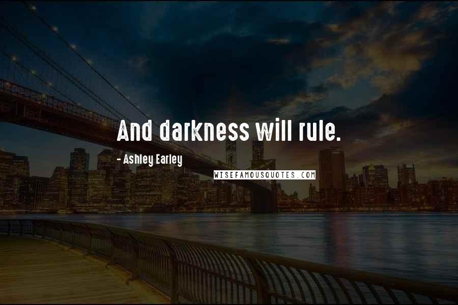 Ashley Earley Quotes: And darkness will rule.