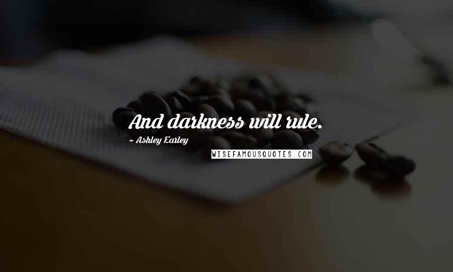 Ashley Earley Quotes: And darkness will rule.