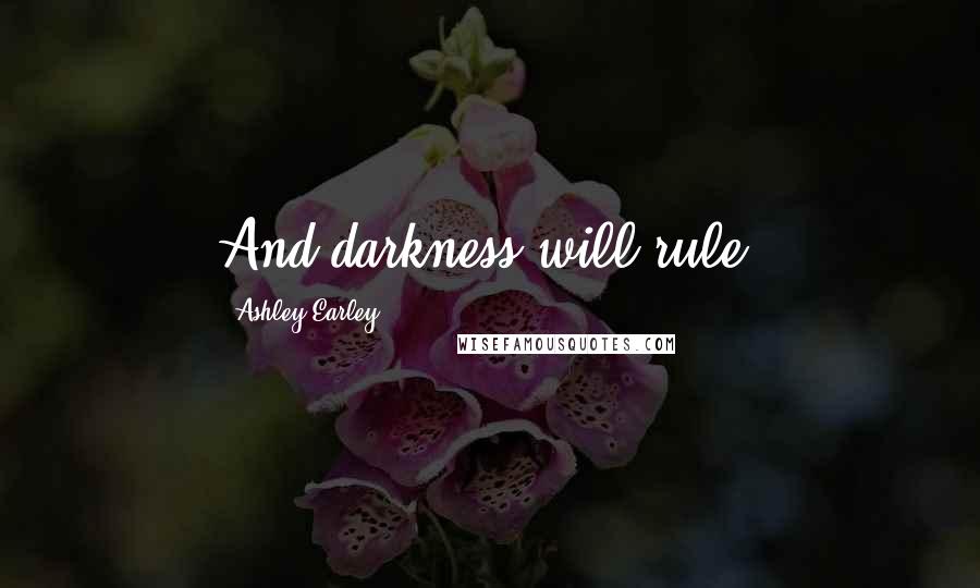 Ashley Earley Quotes: And darkness will rule.