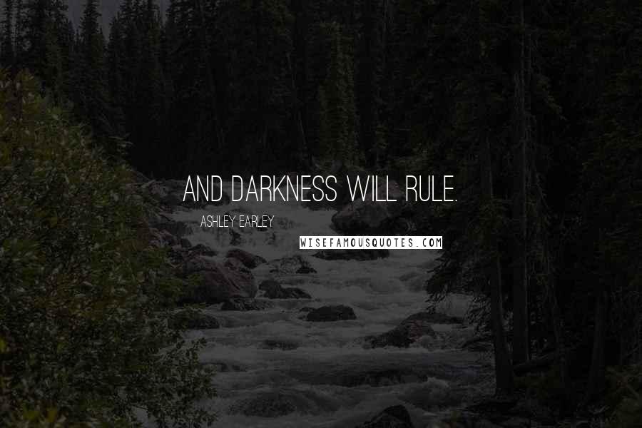 Ashley Earley Quotes: And darkness will rule.