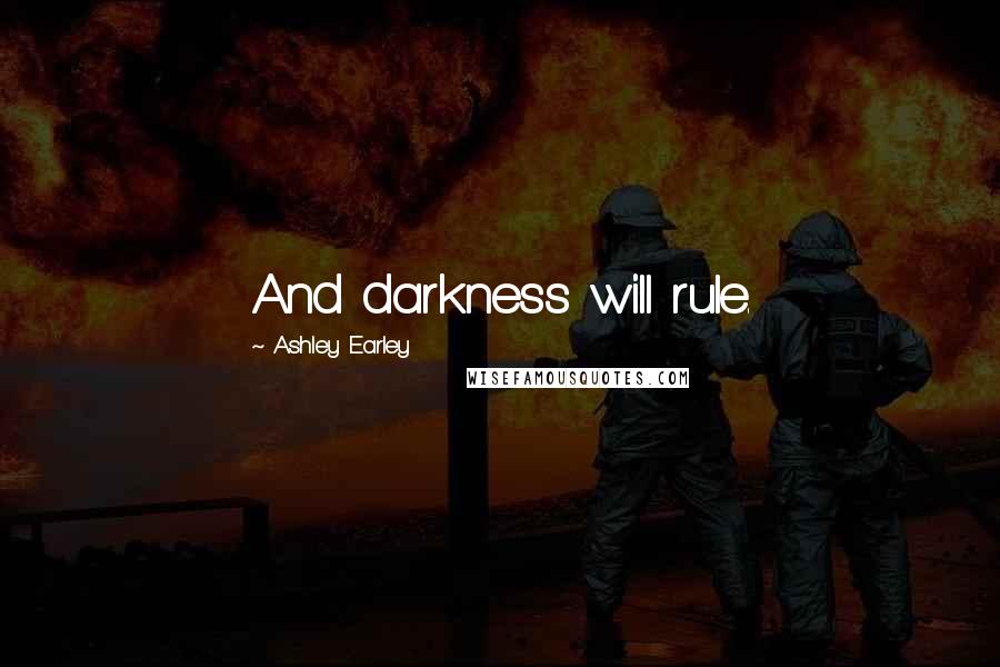 Ashley Earley Quotes: And darkness will rule.