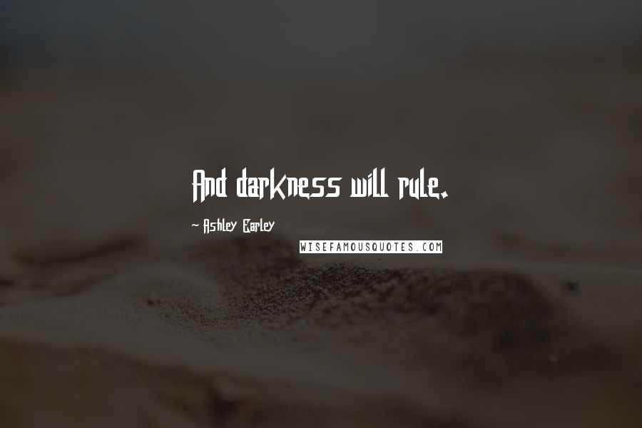 Ashley Earley Quotes: And darkness will rule.