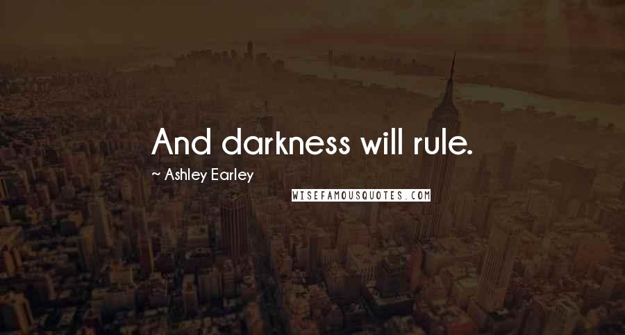 Ashley Earley Quotes: And darkness will rule.