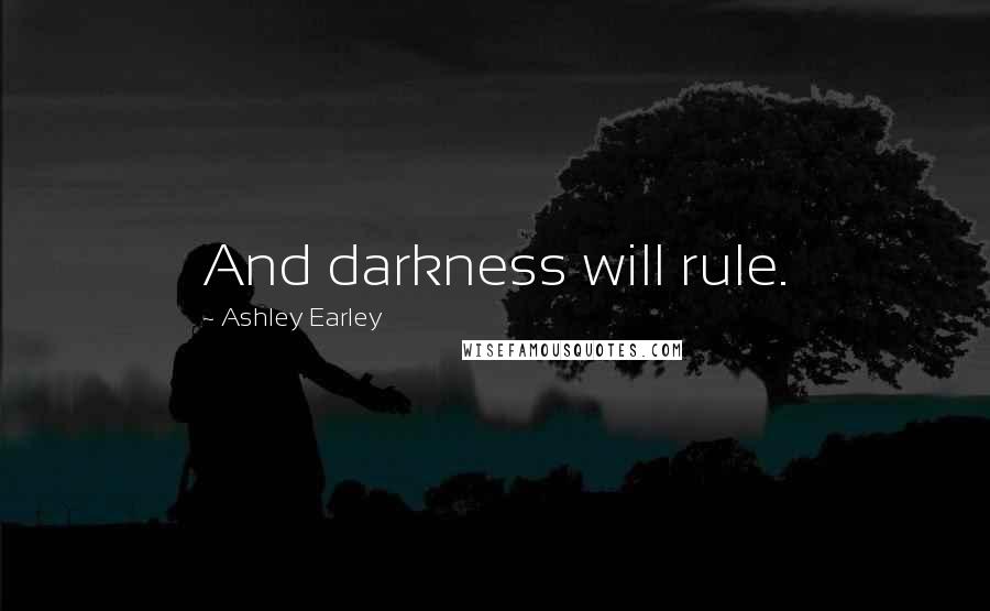 Ashley Earley Quotes: And darkness will rule.