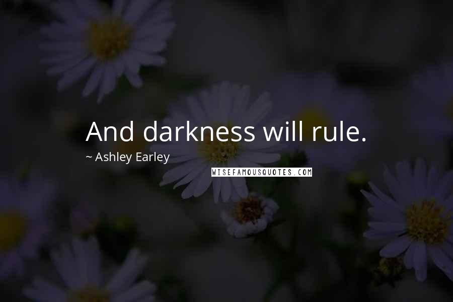 Ashley Earley Quotes: And darkness will rule.