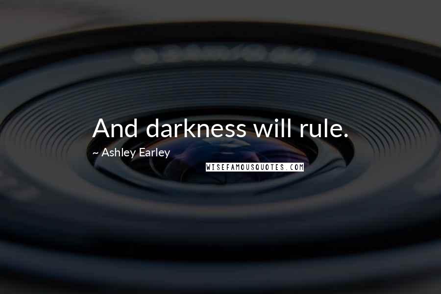 Ashley Earley Quotes: And darkness will rule.