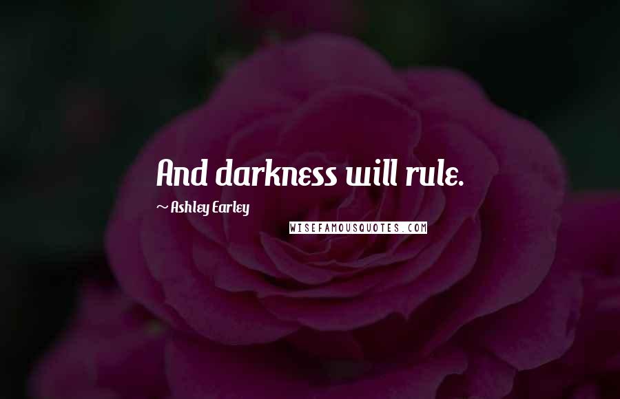 Ashley Earley Quotes: And darkness will rule.