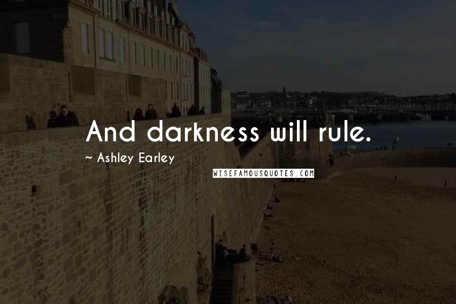 Ashley Earley Quotes: And darkness will rule.