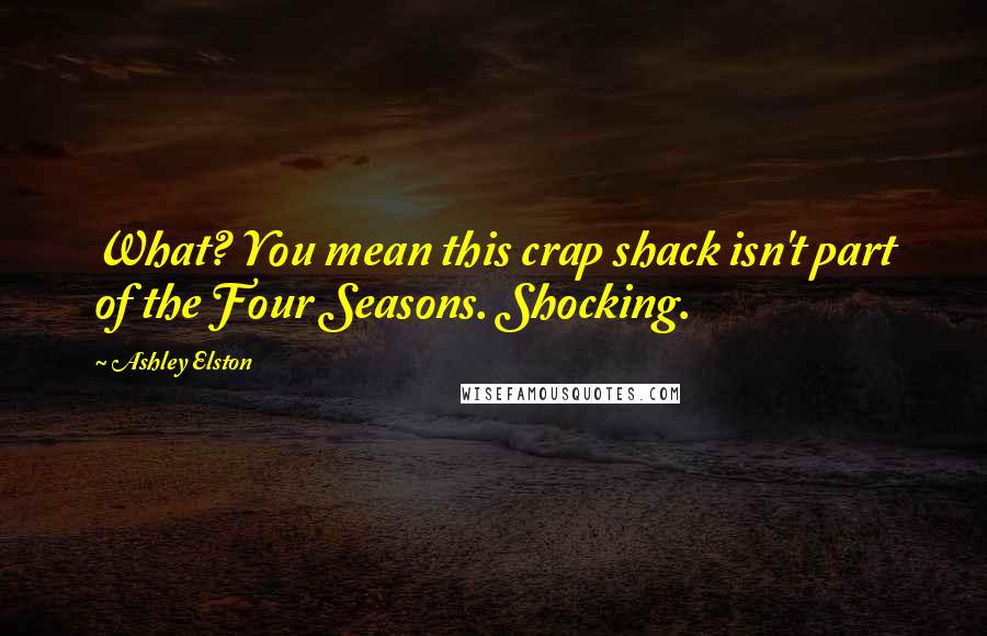 Ashley Elston Quotes: What? You mean this crap shack isn't part of the Four Seasons. Shocking.