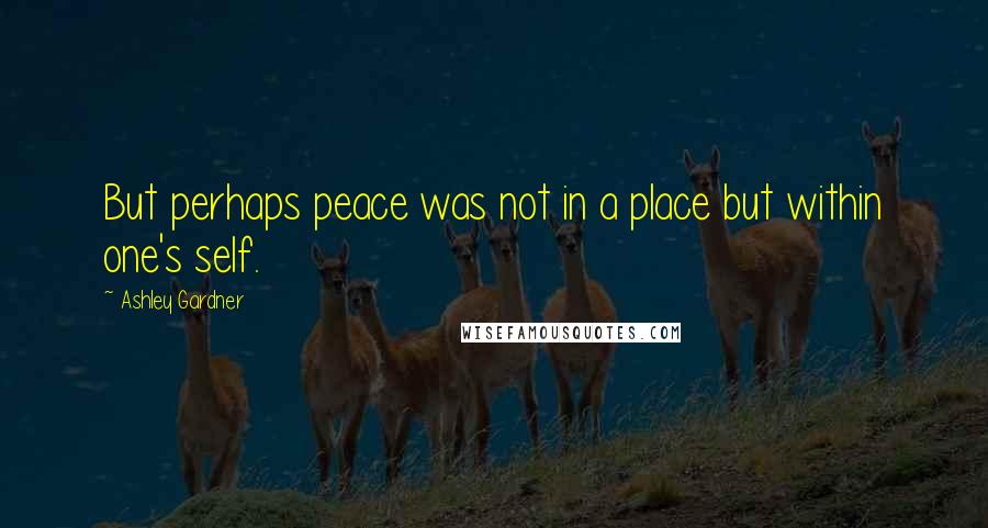 Ashley Gardner Quotes: But perhaps peace was not in a place but within one's self.