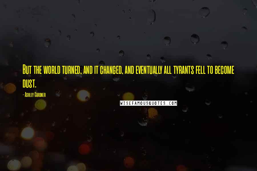 Ashley Gardner Quotes: But the world turned, and it changed, and eventually all tyrants fell to become dust.