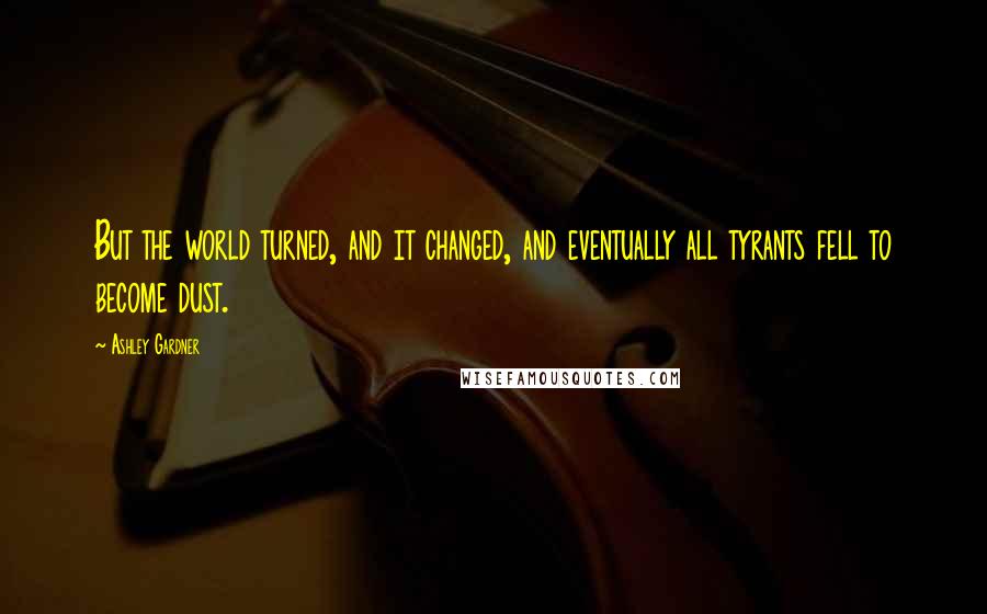 Ashley Gardner Quotes: But the world turned, and it changed, and eventually all tyrants fell to become dust.