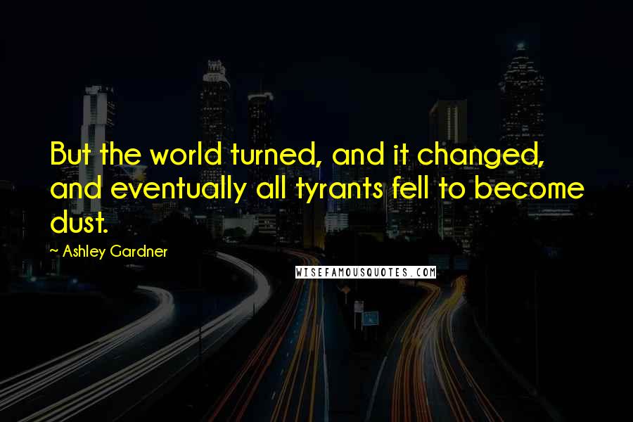 Ashley Gardner Quotes: But the world turned, and it changed, and eventually all tyrants fell to become dust.