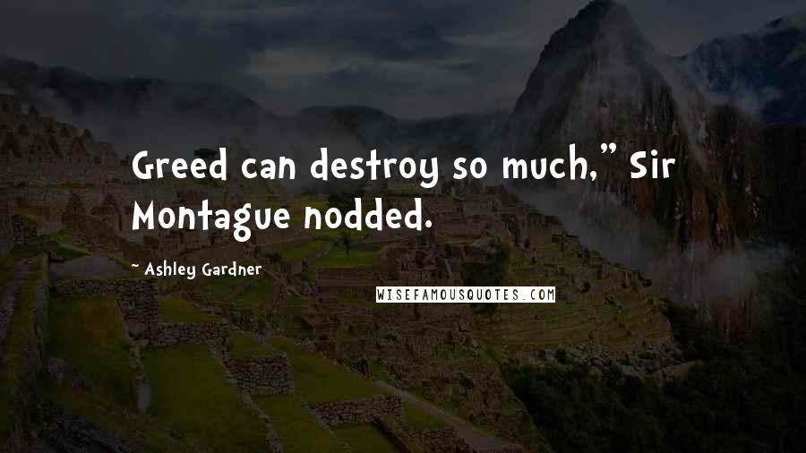 Ashley Gardner Quotes: Greed can destroy so much," Sir Montague nodded.