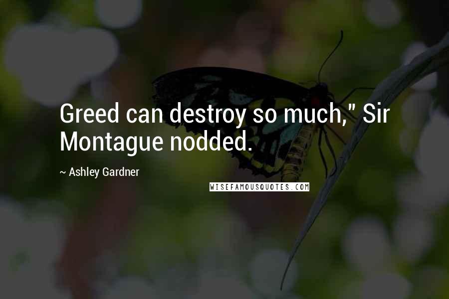 Ashley Gardner Quotes: Greed can destroy so much," Sir Montague nodded.