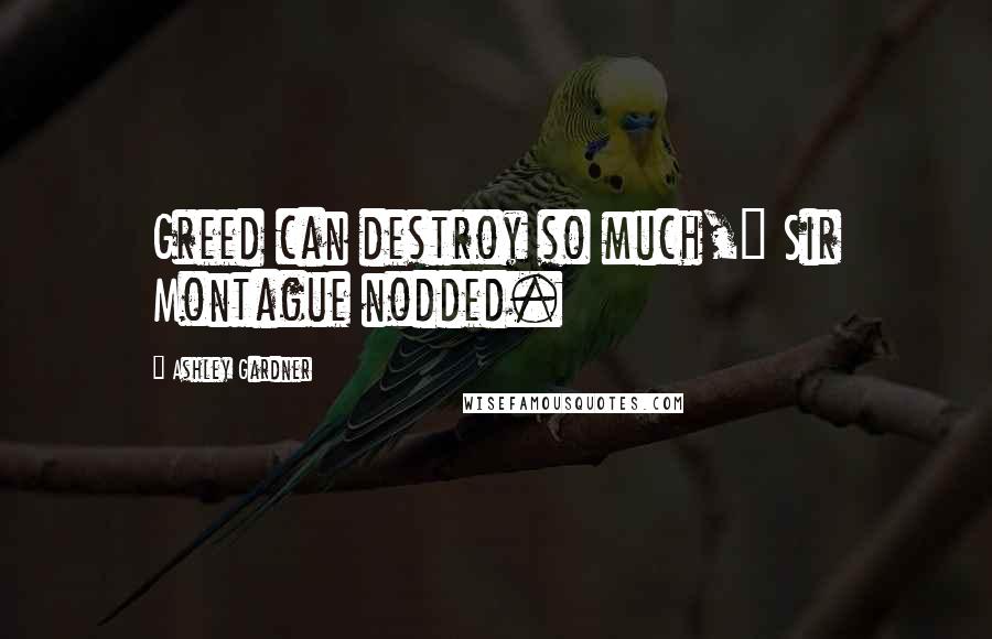 Ashley Gardner Quotes: Greed can destroy so much," Sir Montague nodded.